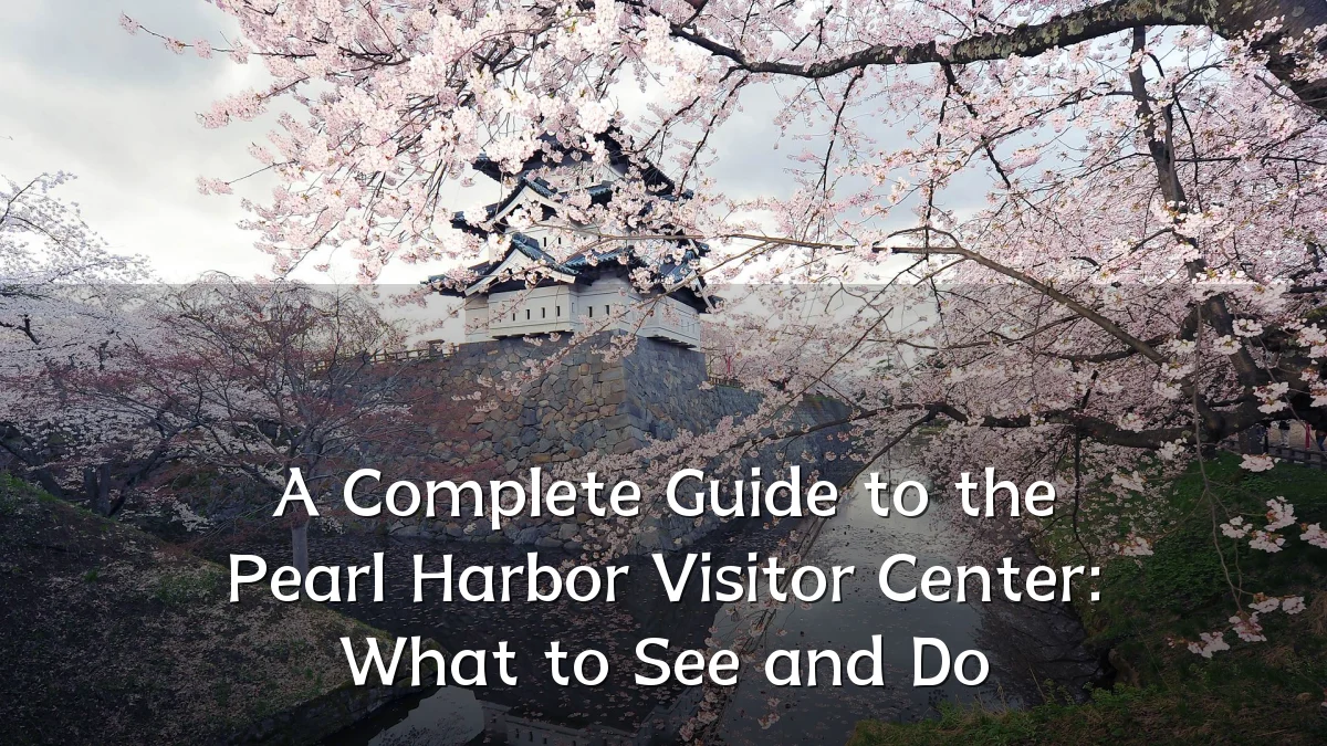 A Complete Guide to the Pearl Harbor Visitor Center: What to See and Do