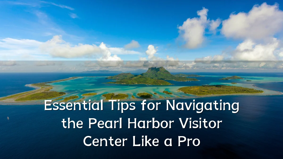 Essential Tips for Navigating the Pearl Harbor Visitor Center Like a Pro