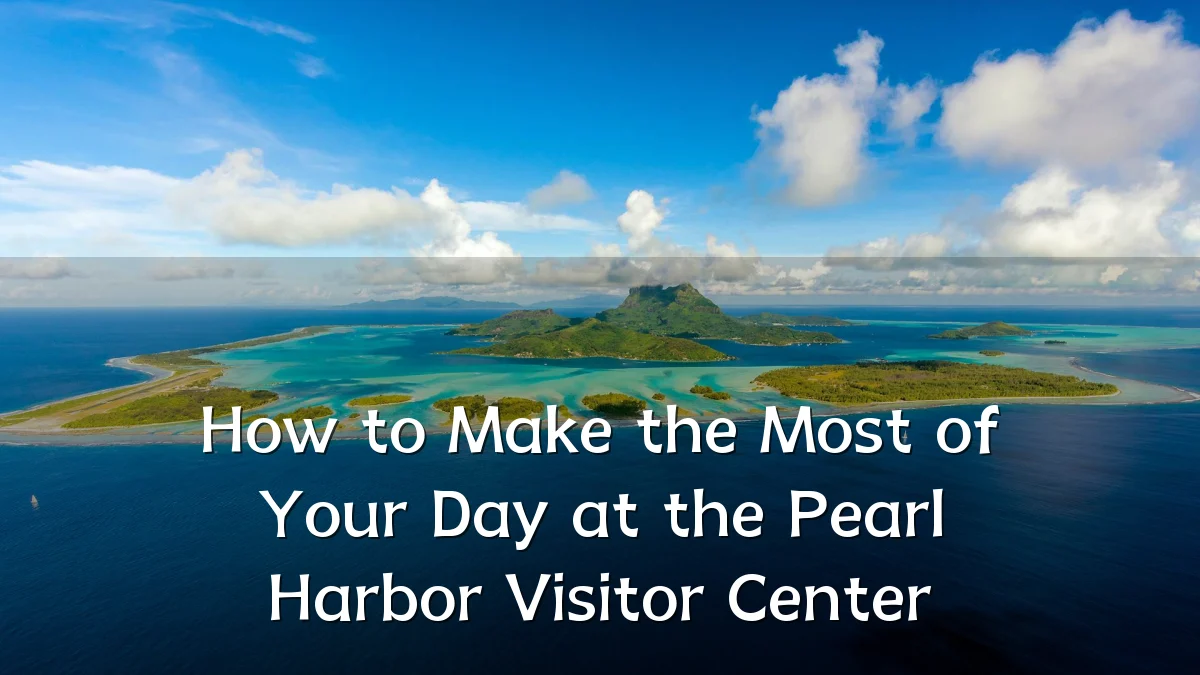 How to Make the Most of Your Day at the Pearl Harbor Visitor Center