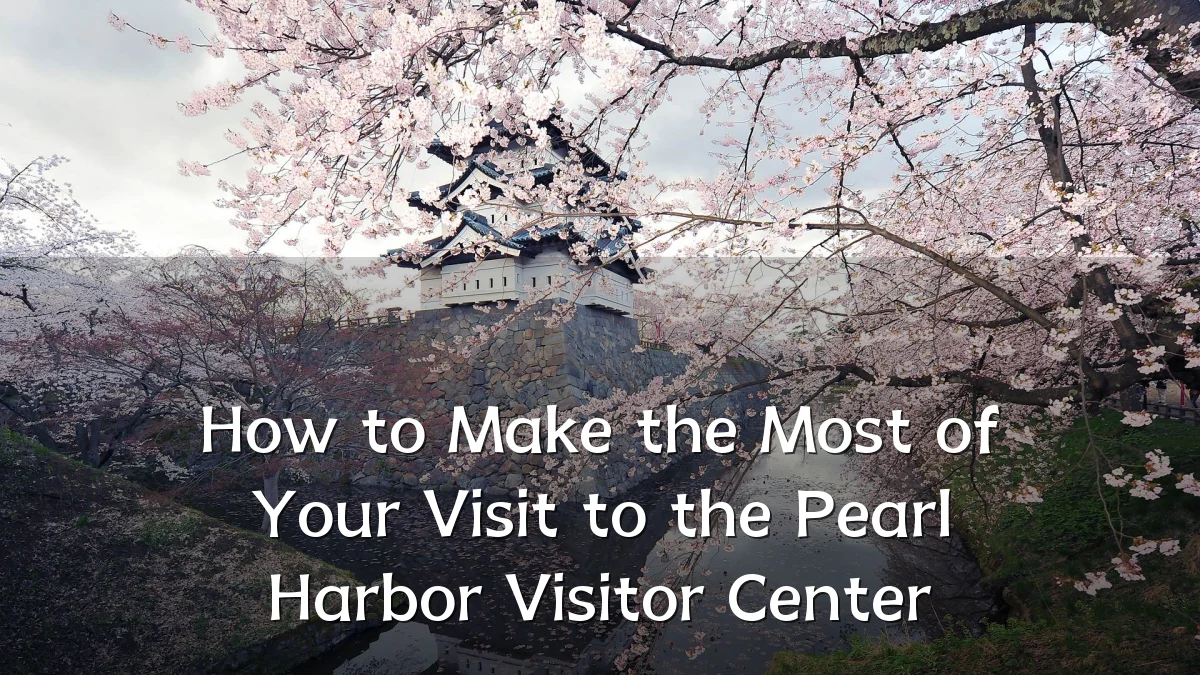 How to Make the Most of Your Visit to the Pearl Harbor Visitor Center