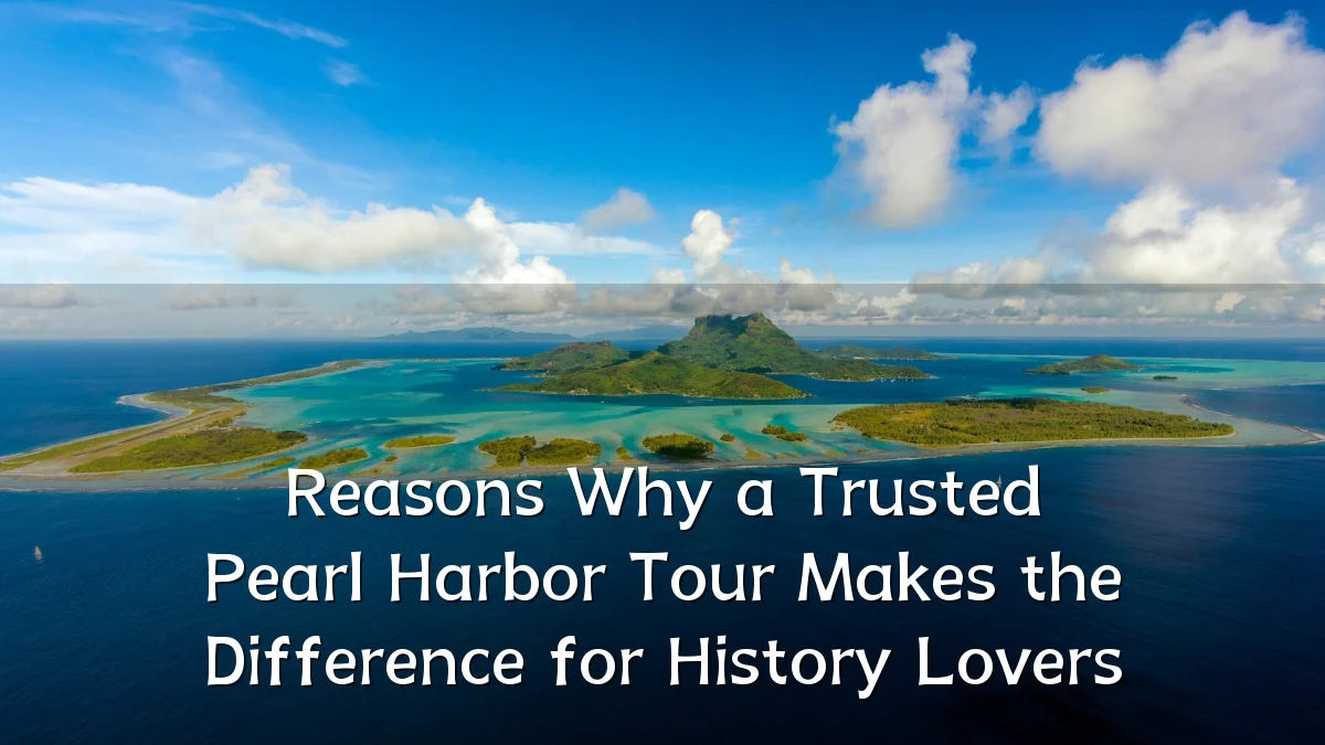 Reasons Why a Trusted Pearl Harbor Tour Makes the Difference for History Lovers