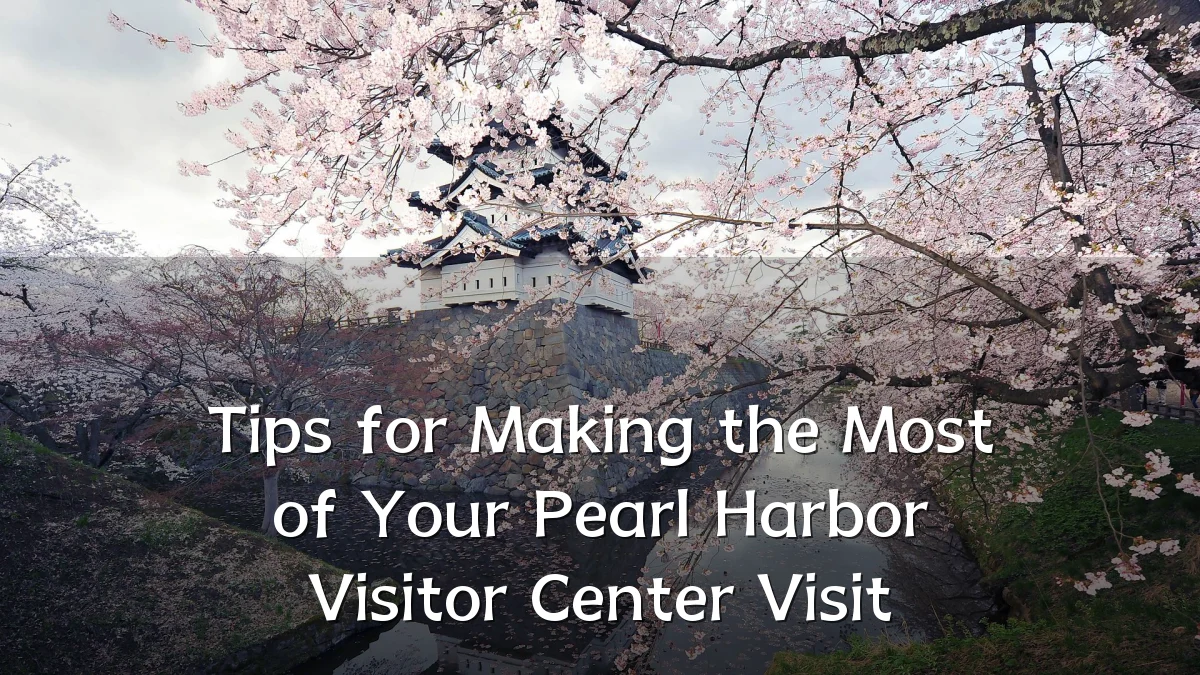 Tips for Making the Most of Your Pearl Harbor Visitor Center Visit