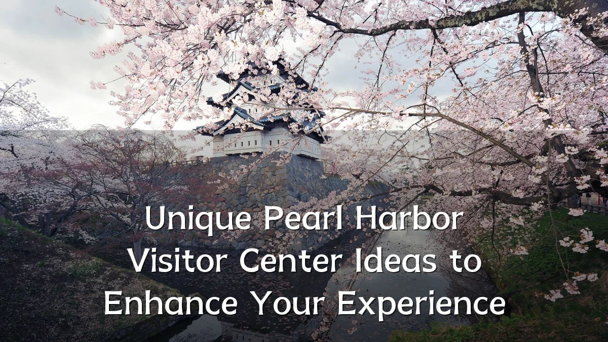 Unique Pearl Harbor Visitor Center Ideas to Enhance Your Experience