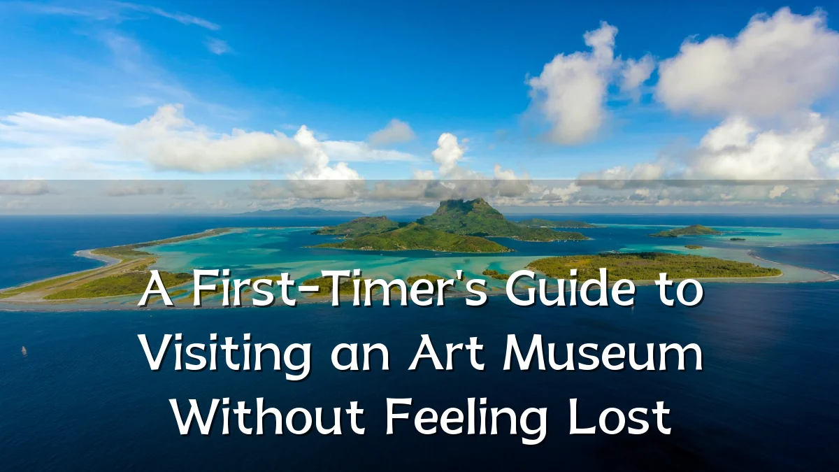 A First-Timer's Guide to Visiting an Art Museum Without Feeling Lost