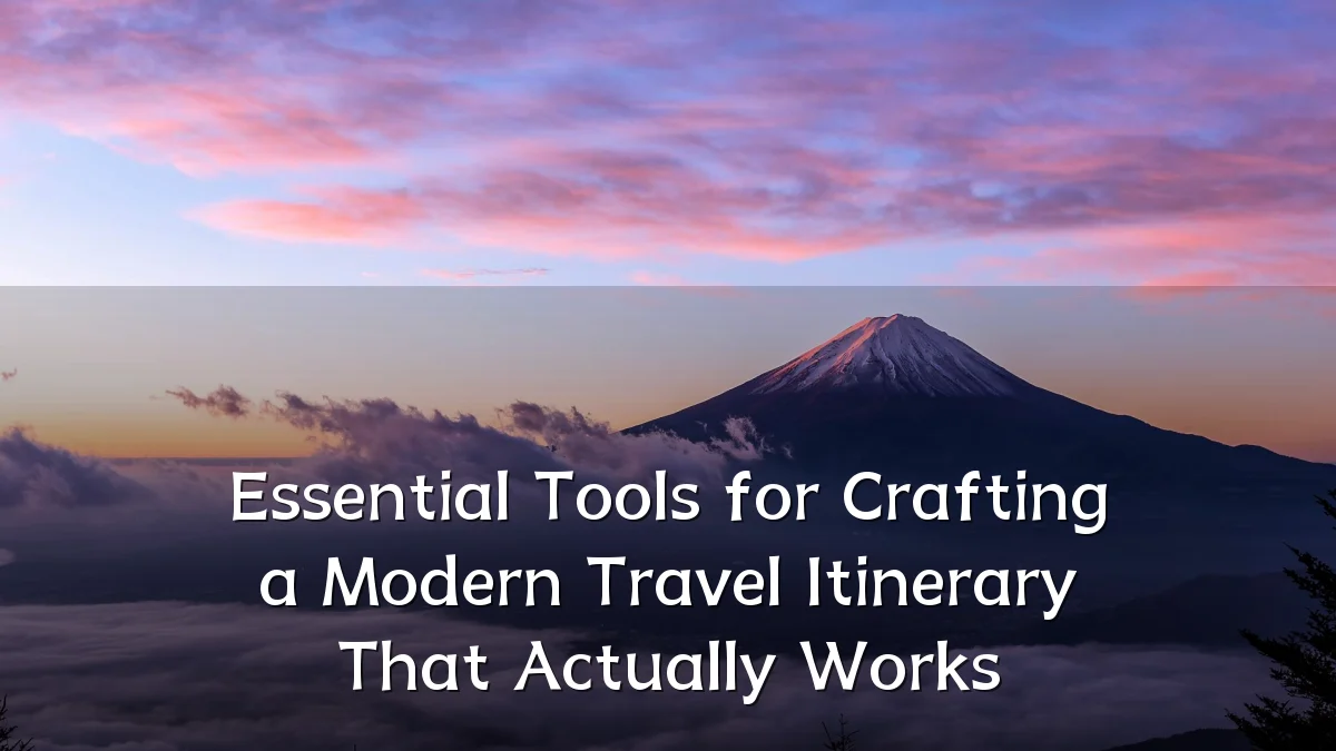 Essential Tools for Crafting a Modern Travel Itinerary That Actually Works