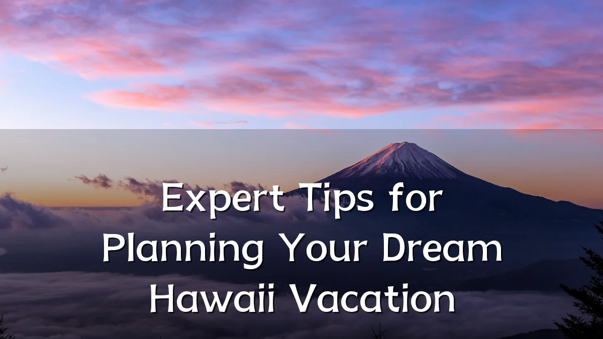 Expert Tips for Planning Your Dream Hawaii Vacation
