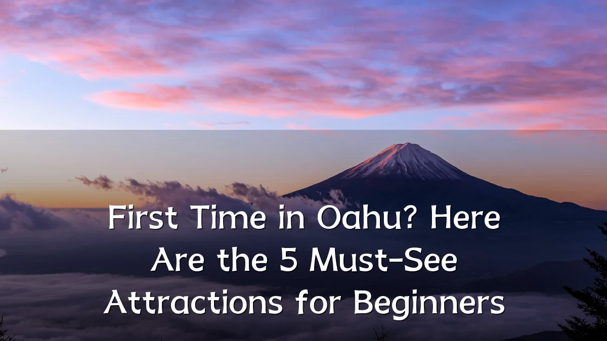 First Time in Oahu? Here Are the 5 Must-See Attractions for Beginners