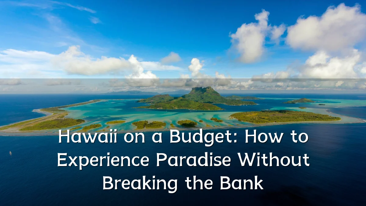 Hawaii on a Budget: How to Experience Paradise Without Breaking the Bank