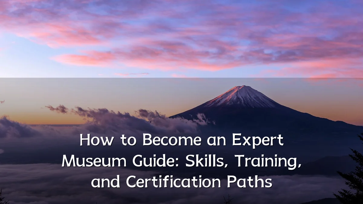 How to Become an Expert Museum Guide: Skills, Training, and Certification Paths