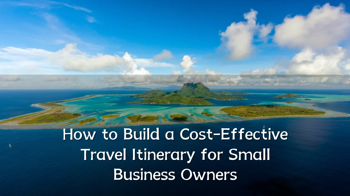 How to Build a Cost-Effective Travel Itinerary for Small Business Owners