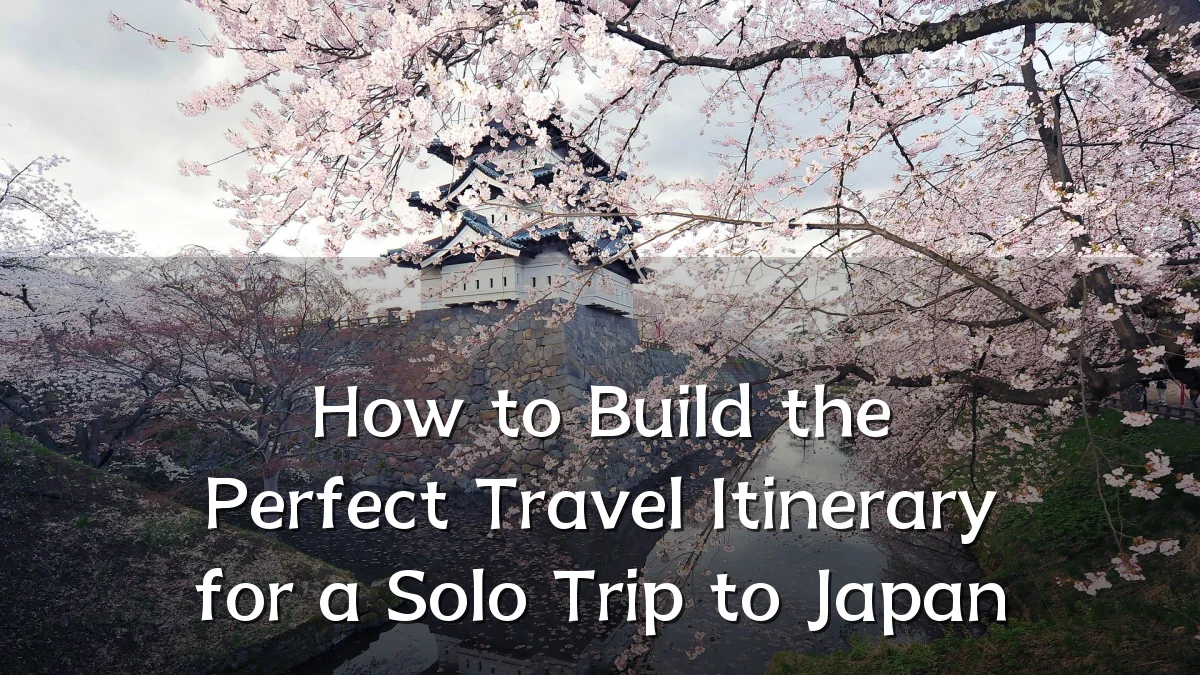 How to Build the Perfect Travel Itinerary for a Solo Trip to Japan