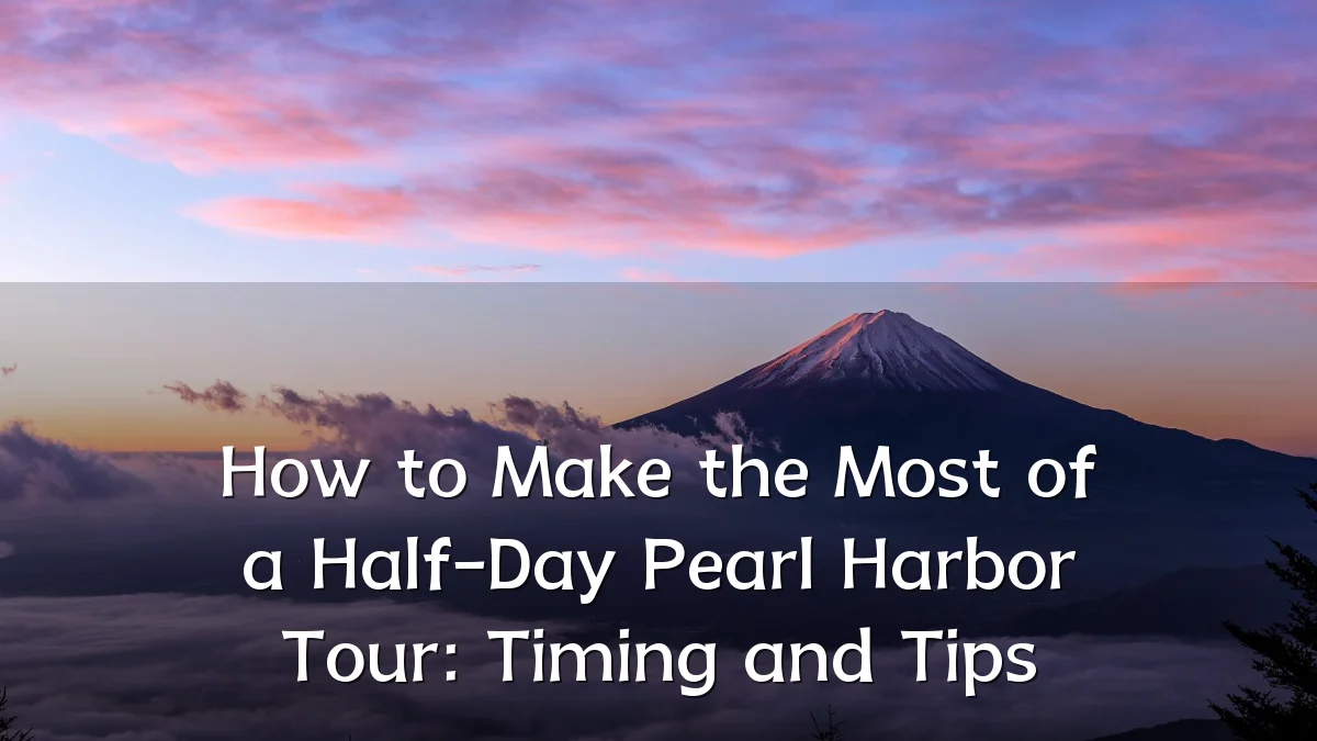 How to Make the Most of a Half-Day Pearl Harbor Tour: Timing and Tips