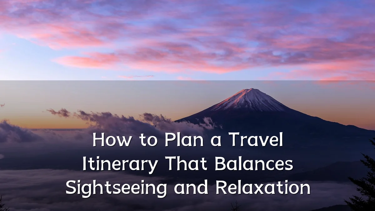How to Plan a Travel Itinerary That Balances Sightseeing and Relaxation