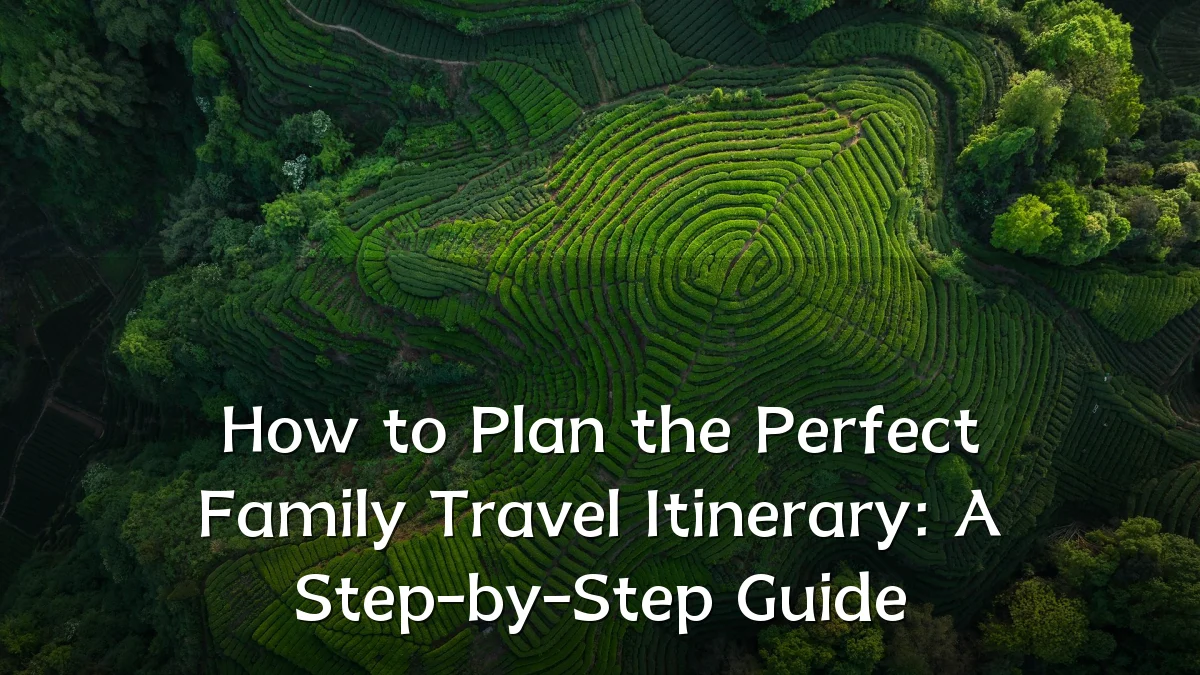 How to Plan the Perfect Family Travel Itinerary: A Step-by-Step Guide