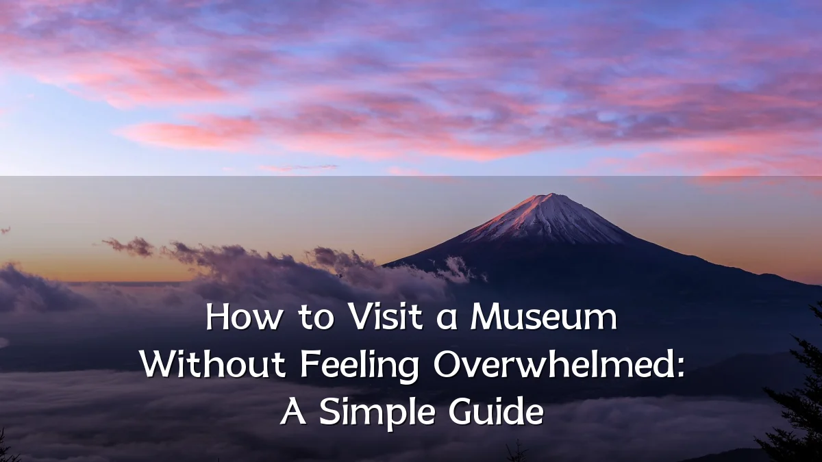 How to Visit a Museum Without Feeling Overwhelmed: A Simple Guide