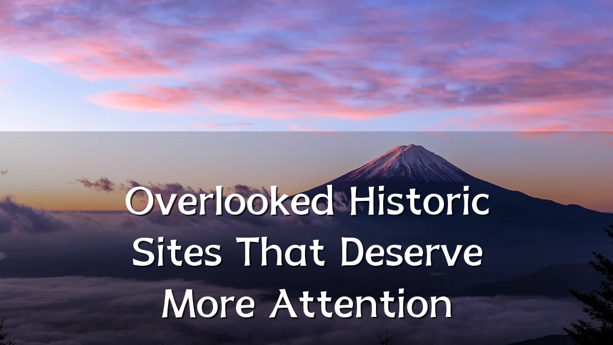 Overlooked Historic Sites That Deserve More Attention