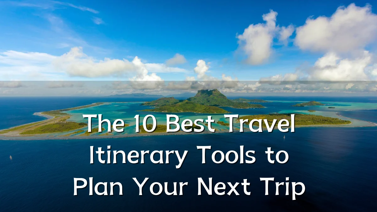 The 10 Best Travel Itinerary Tools to Plan Your Next Trip