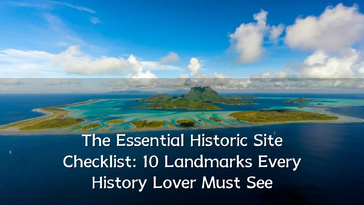 The Essential Historic Site Checklist: 10 Landmarks Every History Lover Must See
