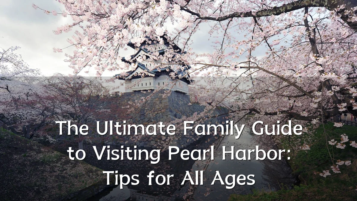 The Ultimate Family Guide to Visiting Pearl Harbor: Tips for All Ages