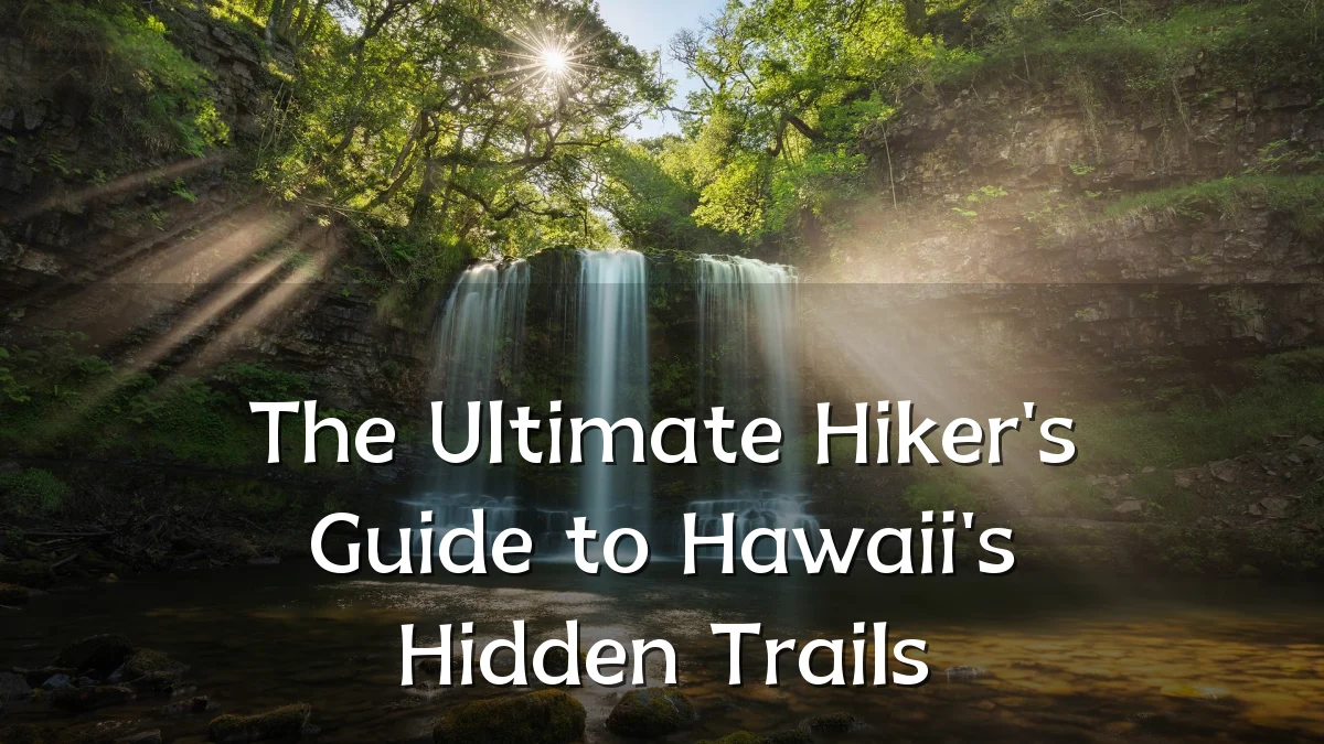 The Ultimate Hiker's Guide to Hawaii's Hidden Trails