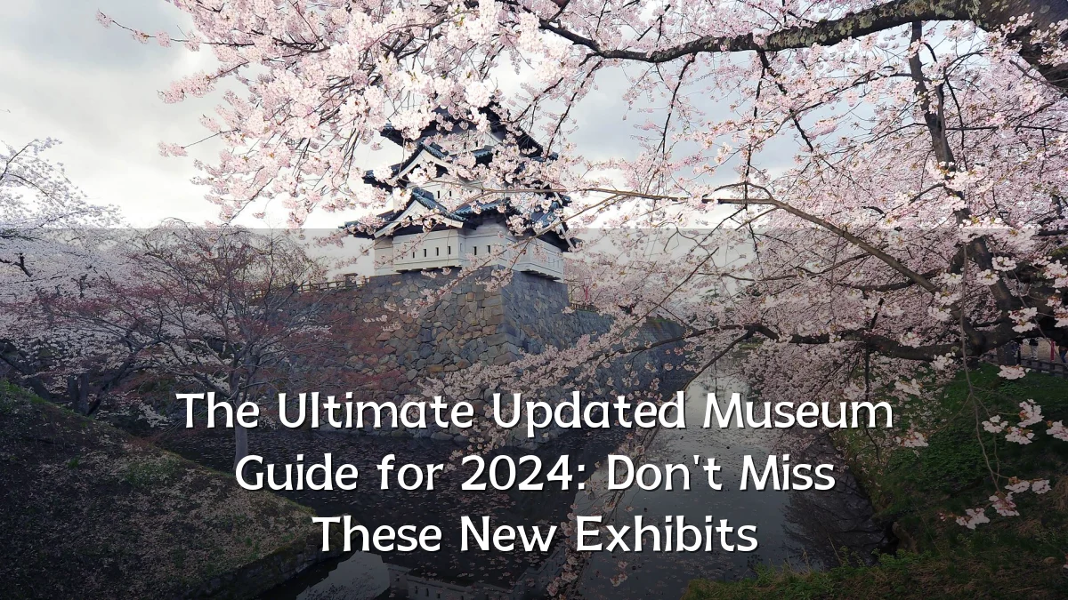 The Ultimate Updated Museum Guide for 2024: Don't Miss These New Exhibits