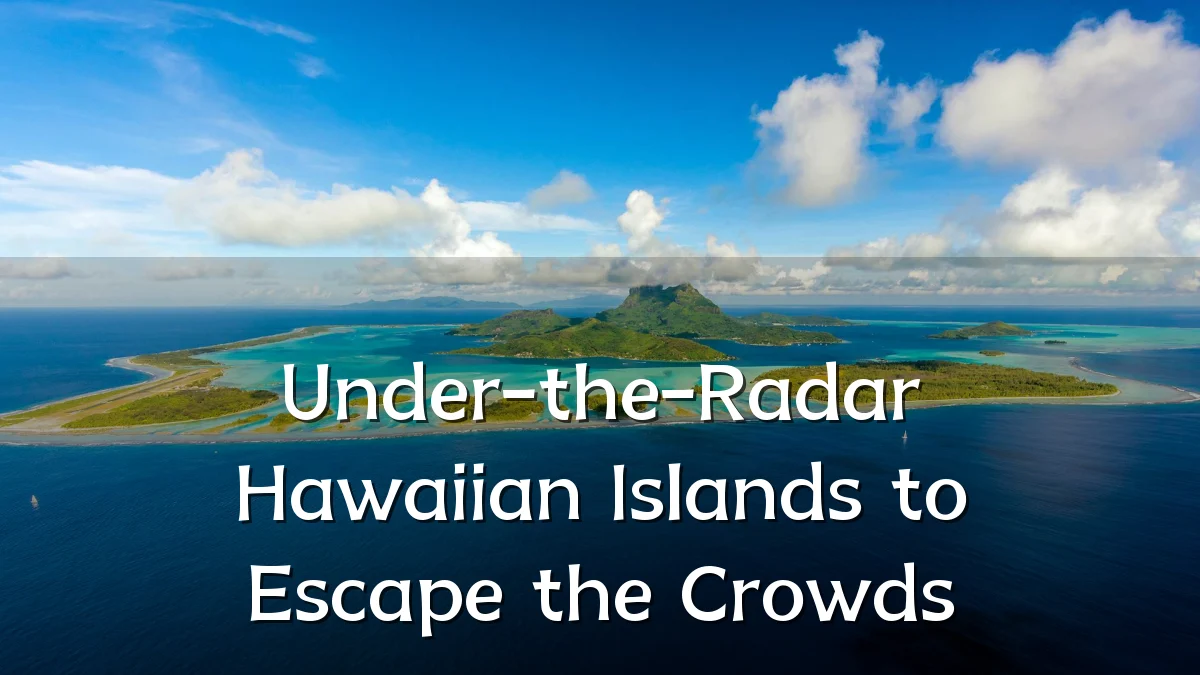 Under-the-Radar Hawaiian Islands to Escape the Crowds