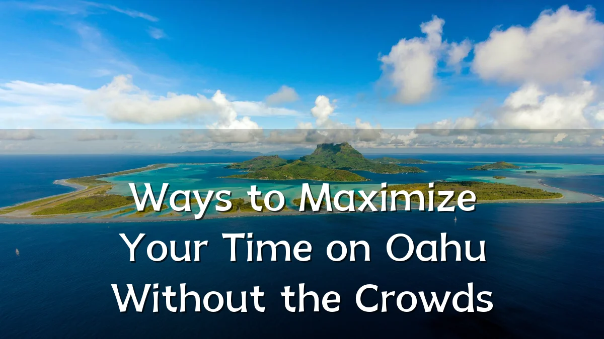 Ways to Maximize Your Time on Oahu Without the Crowds